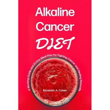 Alkaline Cancer Diet: A Working Guide and 21-Day Meal Plan for Fighting Cancer and Healing Naturally