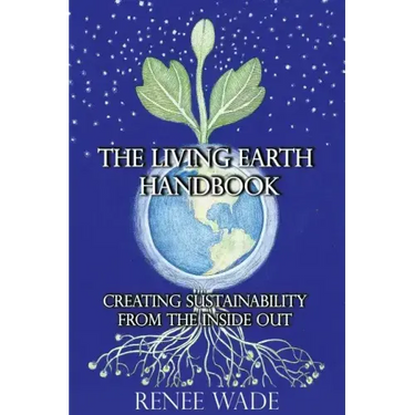The Living Earth Handbook: Creating Sustainability from the Inside Out