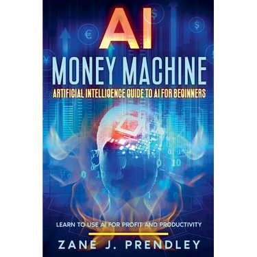 AI Money Machine - Artificial Intelligence Guide to AI for Beginners - Learn to Use AI for Profit and Productivity