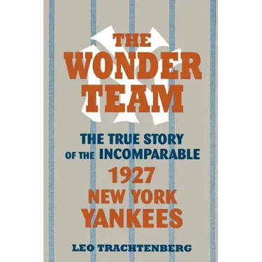 The Wonder Team: The True Story of the Incomparable 1927 New York Yankees