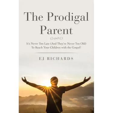 The Prodigal Parent: It's Never Too Late (And They're Never Too Old) To Reach Your Children with the Gospel!