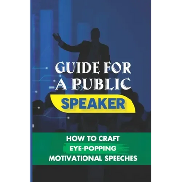 Guide For A Public Speaker: How To Craft Eye-Popping Motivational Speeches: A Great Motivational Speaker