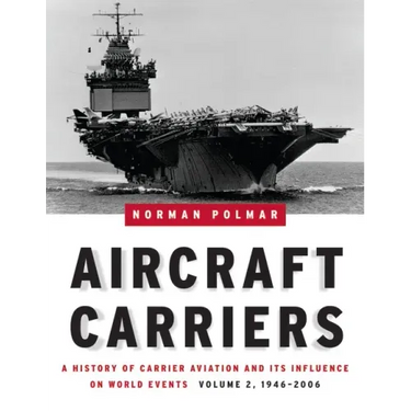 Aircraft Carriers, Volume 2: A History of Carrier Aviation and Its Influence on World Events, 1946-2006