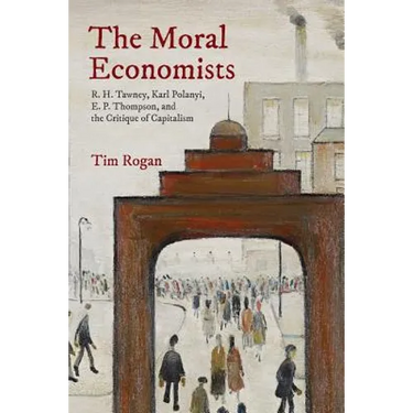 The Moral Economists: R. H. Tawney, Karl Polanyi, E. P. Thompson, and the Critique of Capitalism