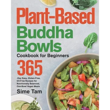 Plant-Based Buddha Bowls Cookbook for Beginners: 365-Day Easy, Gluten-Free, Oil-Free Recipes for Nutritionally Balanced, One- Bowl Vegan Meals