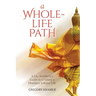 A Whole-Life Path: A Lay Buddhist's Guide to Crafting a Dhamma-Infused Life