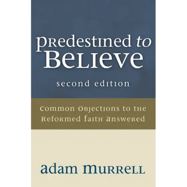Predestined to Believe: Common Objections to the Reformed Faith Answered, Second Edition