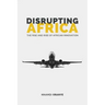 Disrupting Africa: The Rise and Rise of African Innovation