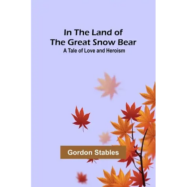 In the Land of the Great Snow Bear; A Tale of Love and Heroism