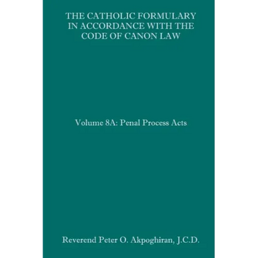 The Catholic Formulary in Accordance with the Code of Canon Law: Volume 8A: Penal Process Acts