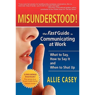 Misunderstood!: The Fast Guide to Communicating at Work--What to Say, How to Say It and When to Shut Up