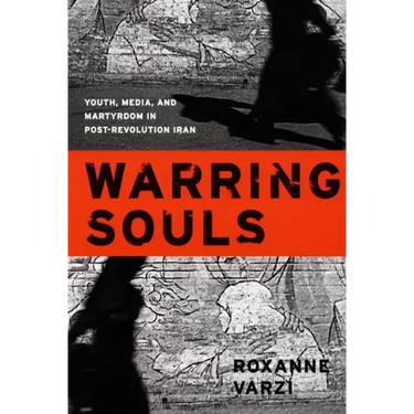 Warring Souls: Youth, Media, and Martyrdom in Post-Revolution Iran