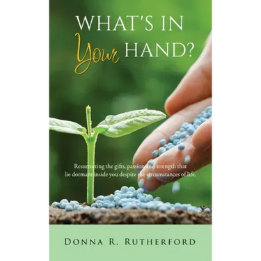 What's in Your Hand?: Resurrecting the gifts, passion and strength that lie dormant inside you despite the circumstances of life.