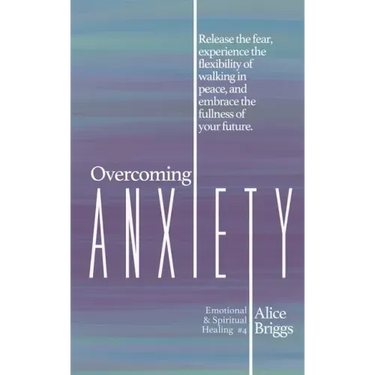 Overcoming Anxiety: Release the fear, experience the flexibility of peace, and embrace the fulness of your future.