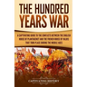 The Hundred Years' War: A Captivating Guide to the Conflicts Between the English House of Plantagenet and the French House of Valois That Took