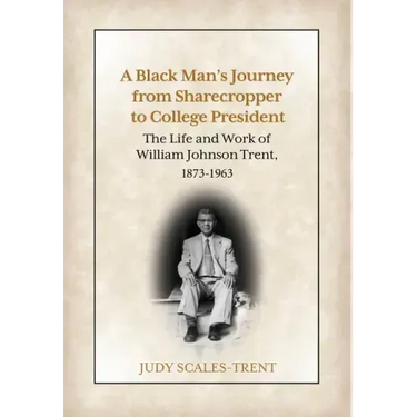 A Black Man's Journey from Sharecropper to College President: The Life and Work of William Johnson Trent, 1873-1963