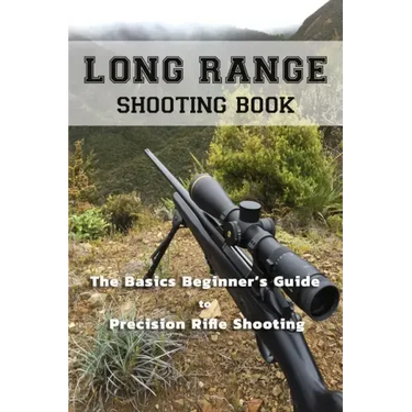 Long Range Shooting Book: The Basics Beginner's Guide to Precision Rifle Shooting