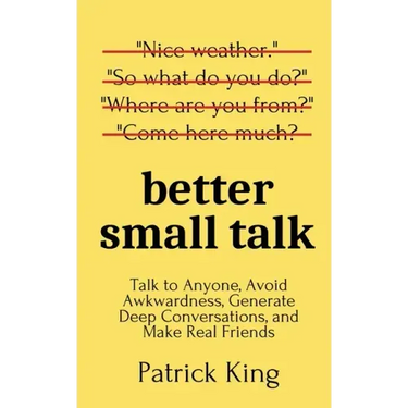 Better Small Talk: Talk to Anyone, Avoid Awkwardness, Generate Deep Conversations, and Make Real Friends