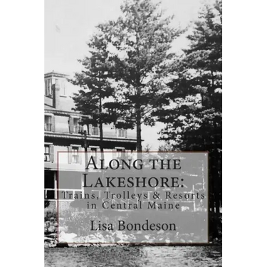 Along the Lakeshore: Trains, Trolleys & Resorts in Central Maine