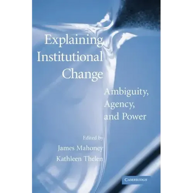 Explaining Institutional Change: Ambiguity, Agency, and Power