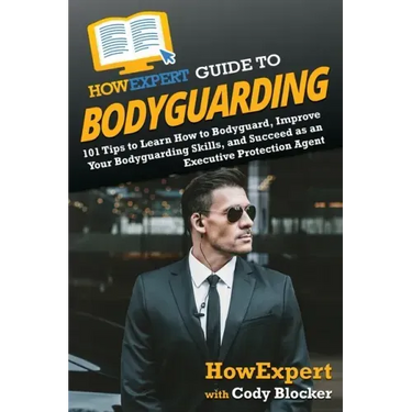HowExpert Guide to Bodyguarding: 101 Tips to Learn How to Bodyguard, Improve, and Succeed as an Executive Protection Agent