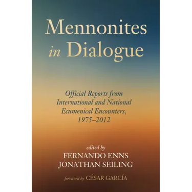 Mennonites in Dialogue: Official Reports from International and National Ecumenical Encounters, 1975-2012