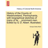 History of the County of Westmoreland, Pennsylvania, with biographical sketches of many of its ... prominent men. Edited by G. D. Albert. Illustrated.