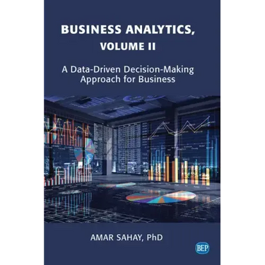 Business Analytics, Volume II: A Data Driven Decision Making Approach for Business