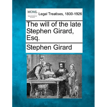 The Will of the Late Stephen Girard, Esq.