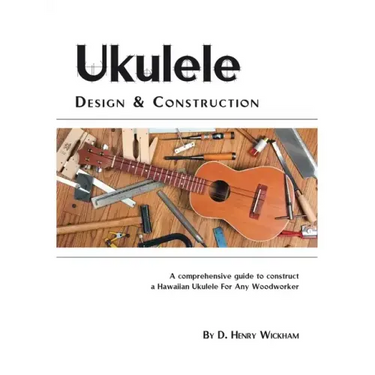 Ukulele Design and Construction: A Comprehenisve Guide to Construct a Hawaiian Ukulele for Any Woodworker