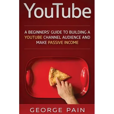 YouTube: A Beginners' Guide to Building a YouTube Channel Audience and Make Passive Income