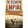 The Byzantine Empire: A Captivating Guide to Byzantium and How the Eastern Roman Empire Was Ruled by Emperors such as Constantine the Great
