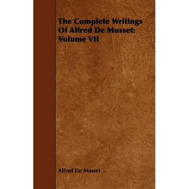 The Complete Writings Of Alfred De Musset: Volume VII