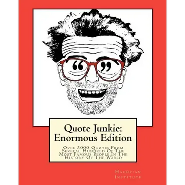 Quote Junkie: Enormous Edition: Over 3000 Quotes From Several Hundred Of The Most Famous People In The History Of The World