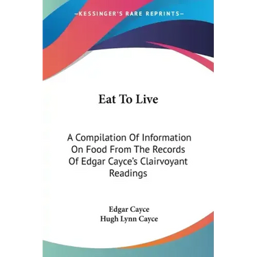 Eat To Live: A Compilation Of Information On Food From The Records Of Edgar Cayce's Clairvoyant Readings