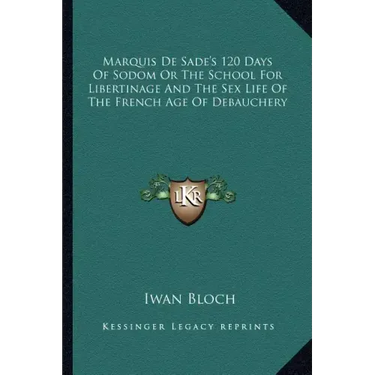 Marquis de Sade's 120 Days of Sodom or the School for Libertinage and the Sex Life of the French Age of Debauchery