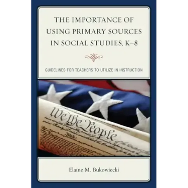 The Importance of Using Primary Sources in Social Studies, K-8: Guidelines for Teachers to Utilize in Instruction