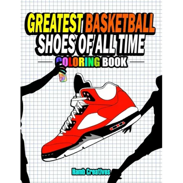 Greatest Basketball Shoes Of All Time Coloring Book: The Ultimate Sneakers Coloring Book for Basketball Lovers and Sneakerheads of All Ages (Adults, T