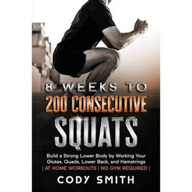 8 Weeks to 200 Consecutive Squats: Build a Strong Lower Body by Working Your Glutes, Quads, Lower Back, and Hamstrings