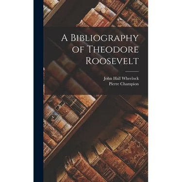 A Bibliography of Theodore Roosevelt