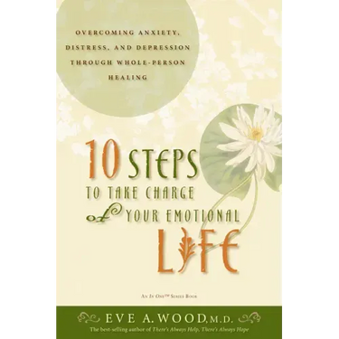 10 Steps to Take Charge of Your Emotional Life: Overcoming Anxiety, Distress, and Depression Through Whole-Person Healing