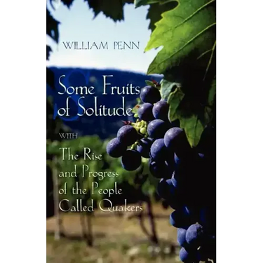 Some Fruits of Solitude with the Rise and Progress of the People Called Quakers
