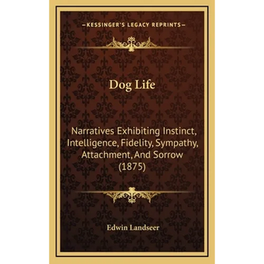 Dog Life: Narratives Exhibiting Instinct, Intelligence, Fidelity, Sympathy, Attachment, And Sorrow (1875)
