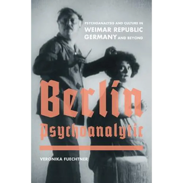 Berlin Psychoanalytic: Psychoanalysis and Culture in Weimar Republic Germany and Beyond Volume 43