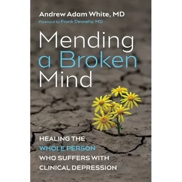 Mending a Broken Mind: Healing the Whole Person Who Suffers with Clinical Depression