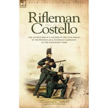 Rifleman Costello: The adventures of a soldier of the 95th (rifles) in the Peninsular & Waterloo Campaigns of the Napoleonic Wars