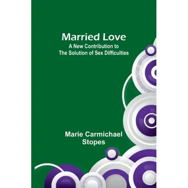 Married Love: A New Contribution to the Solution of Sex Difficulties