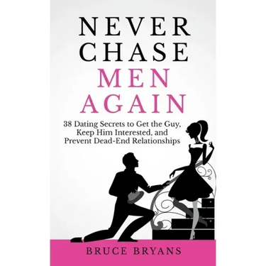 Never Chase Men Again: 38 Dating Secrets To Get The Guy, Keep Him Interested, And Prevent Dead-End Relationships