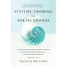 Systems Thinking for Social Change: A Practical Guide to Solving Complex Problems, Avoiding Unintended Consequences, and Achieving Lasting Results