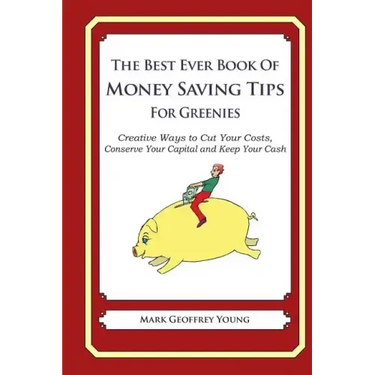 The Best Ever Book of Money Saving Tips For Greenies: Creative Ways to Cut Your Costs, Conserve Your Capital And Keep Your Cash
